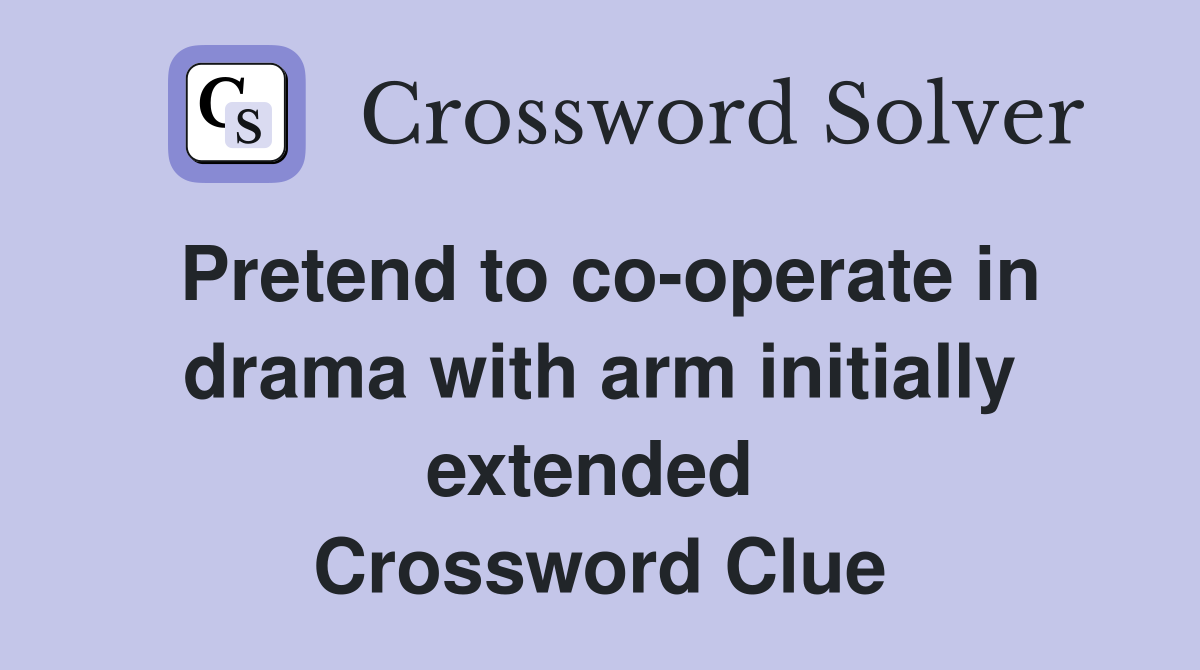 Pretend to co-operate in drama with arm initially extended  Crossword Clue