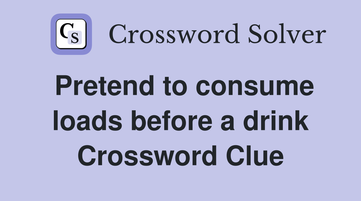 Pretend to consume loads before a drink Crossword Clue