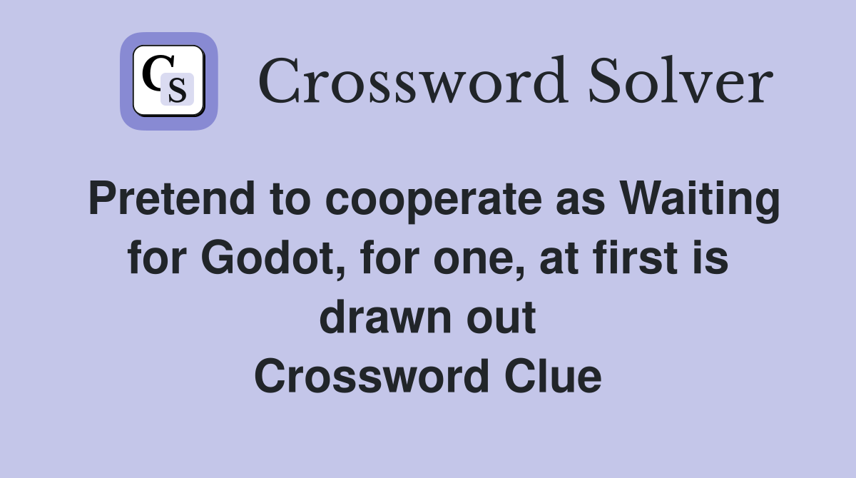 Pretend to cooperate as Waiting for Godot, for one, at first is drawn out Crossword Clue