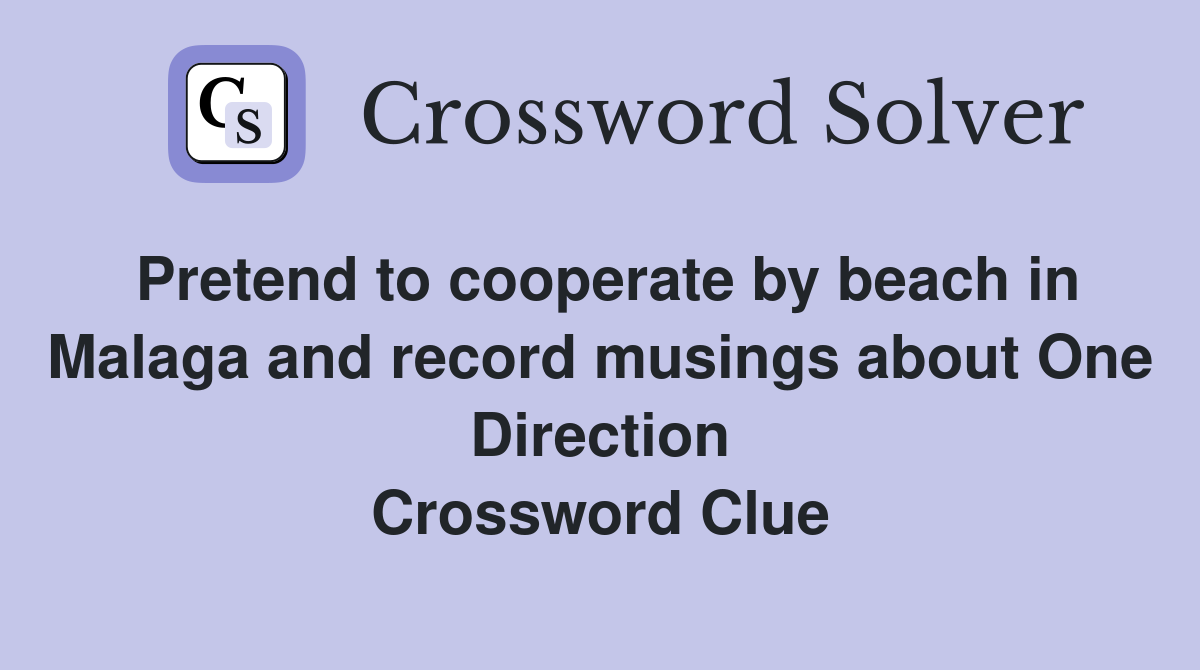Pretend to cooperate by beach in Malaga and record musings about One Direction Crossword Clue