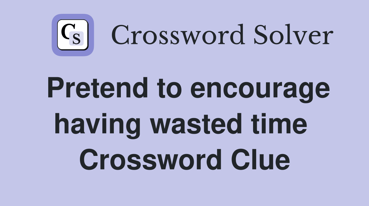 Pretend to encourage having wasted time  Crossword Clue