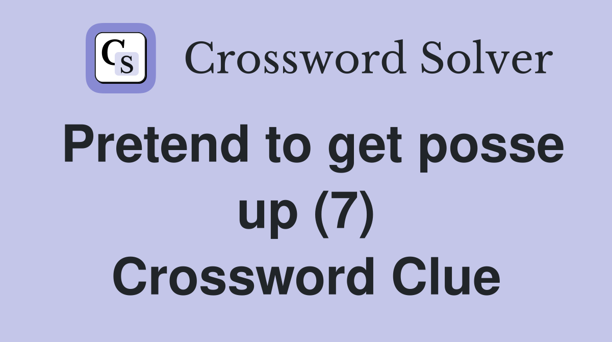 Pretend to get posse up (7) Crossword Clue