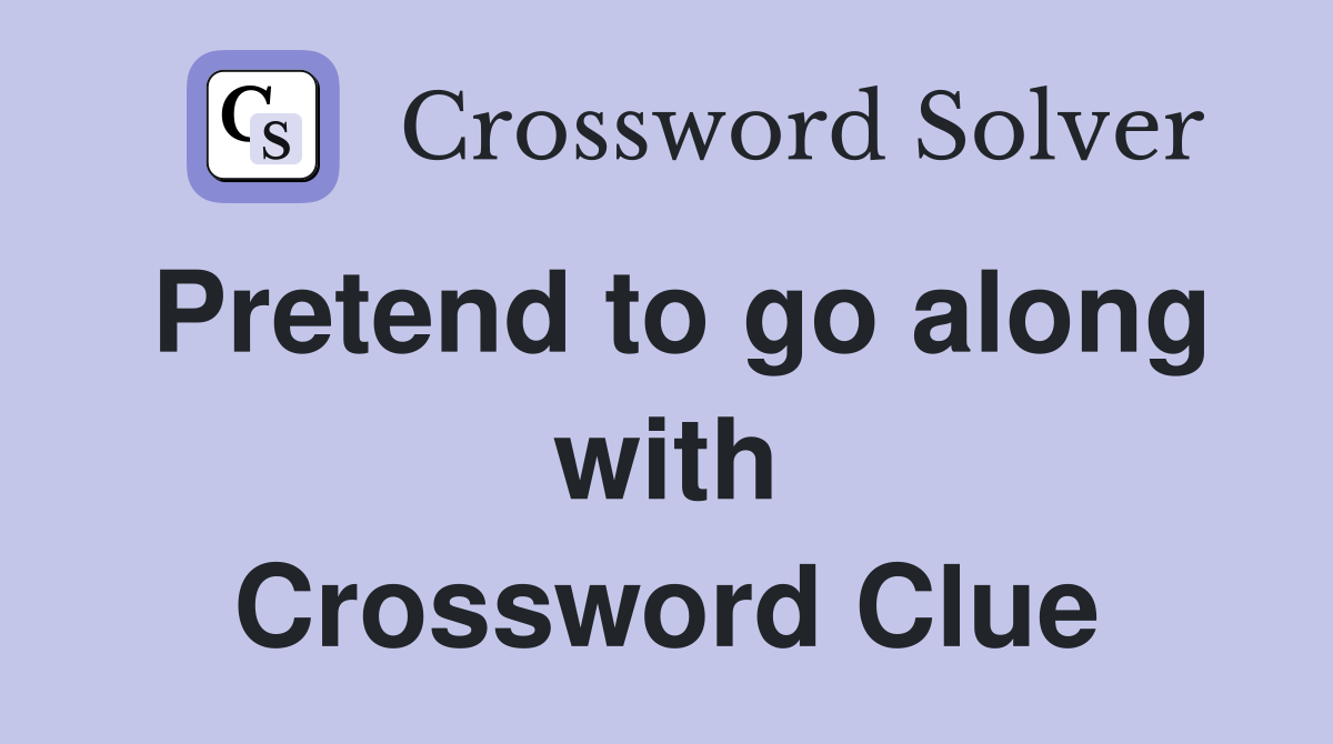 Pretend to go along with Crossword Clue