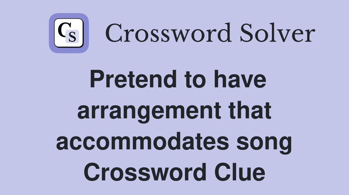 Pretend to have arrangement that accommodates song Crossword Clue