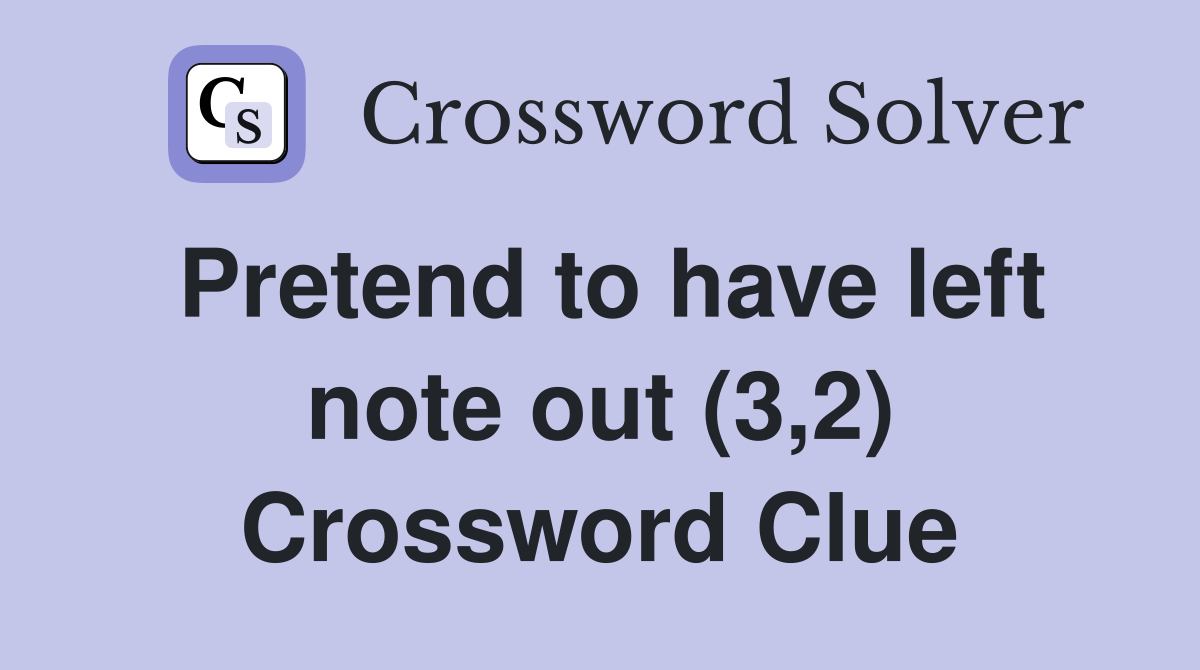 Pretend to have left note out (3,2) Crossword Clue