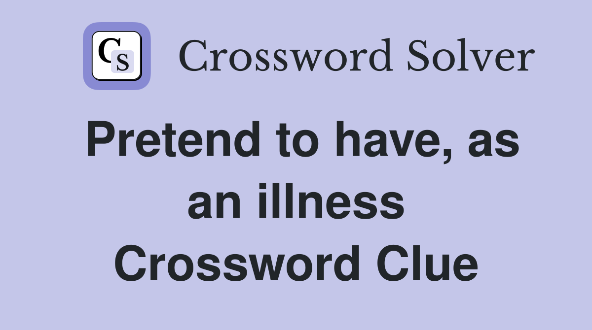 Pretend to have, as an illness Crossword Clue