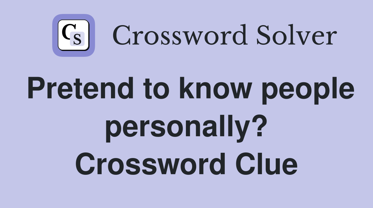 Pretend to know people personally? Crossword Clue