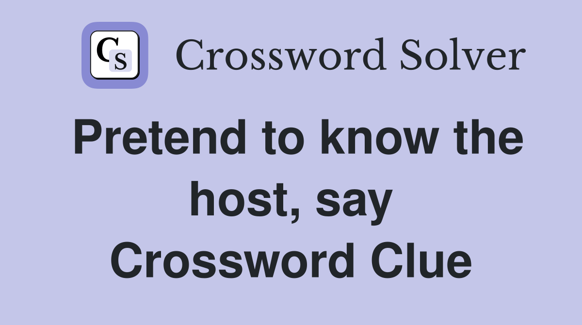 Pretend to know the host, say Crossword Clue