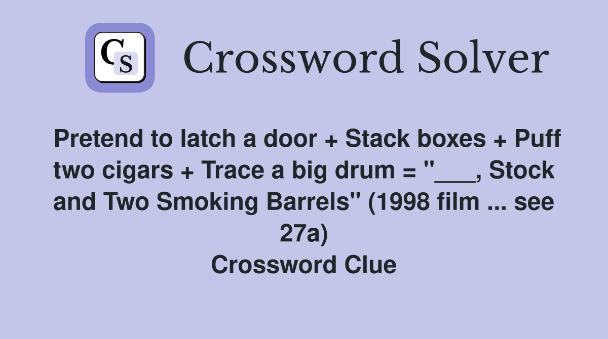 Pretend to latch a door + Stack boxes + Puff two cigars + Trace a big drum = "___, Stock and Two Smoking Barrels" (1998 film ... see 27a) Crossword Clue