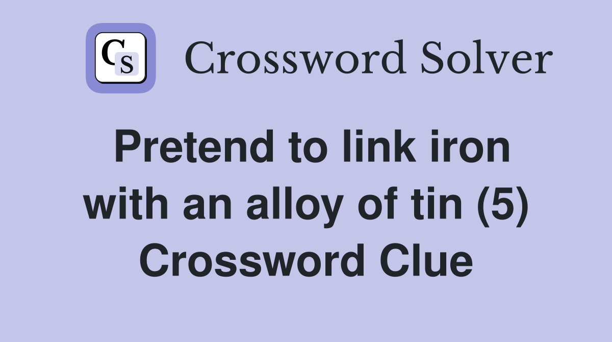 Pretend to link iron with an alloy of tin (5) Crossword Clue