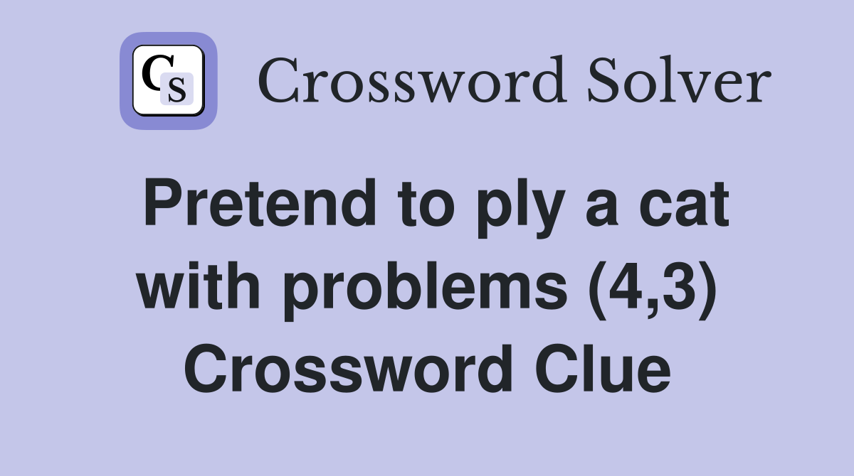 Pretend to ply a cat with problems (4,3) Crossword Clue