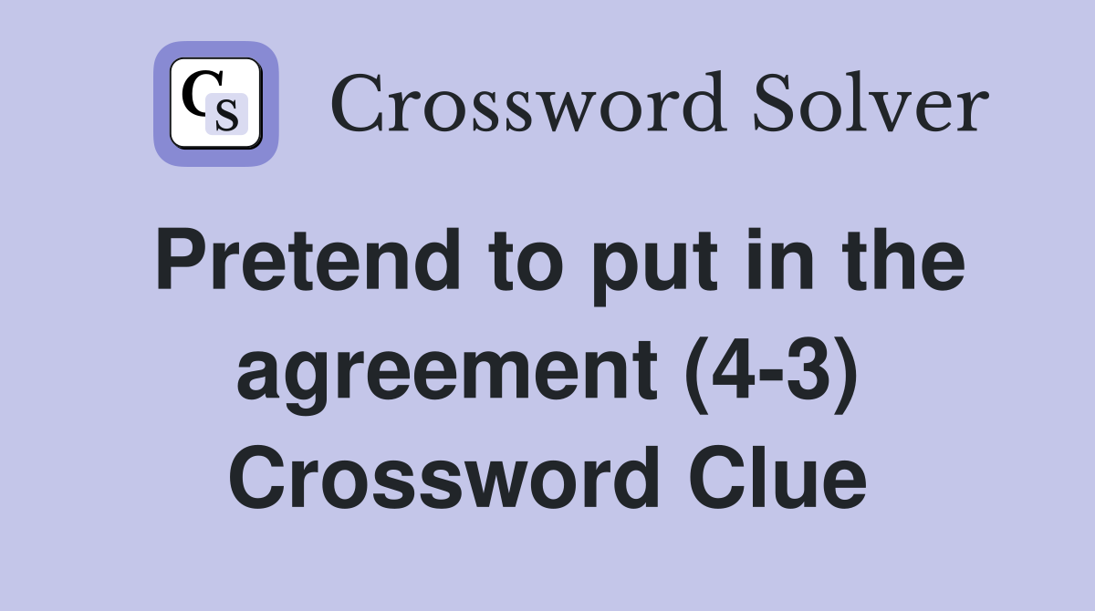 Pretend to put in the agreement (4-3) Crossword Clue