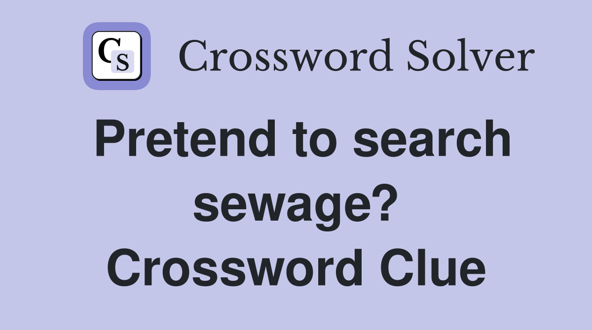 Pretend to search sewage? Crossword Clue