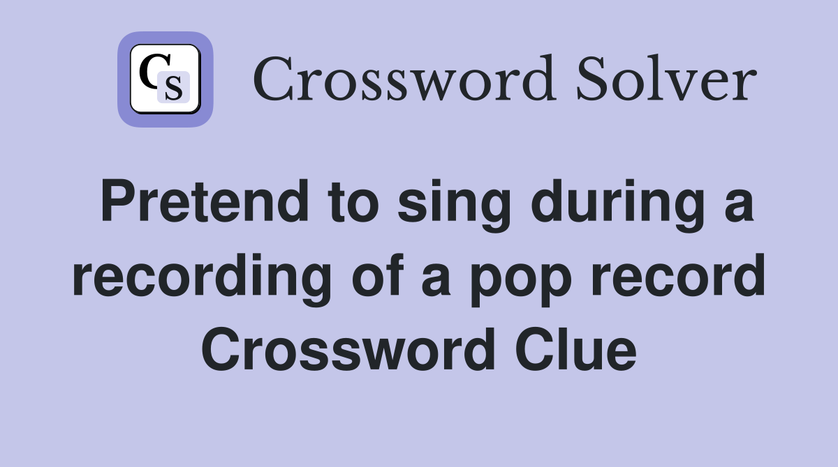 Pretend to sing during a recording of a pop record Crossword Clue