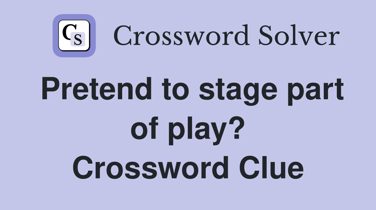 Pretend to stage part of play? Crossword Clue