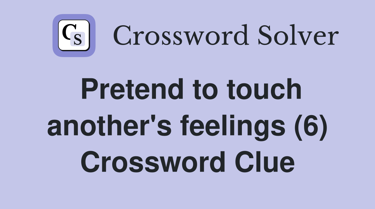 Pretend to touch another's feelings (6) Crossword Clue