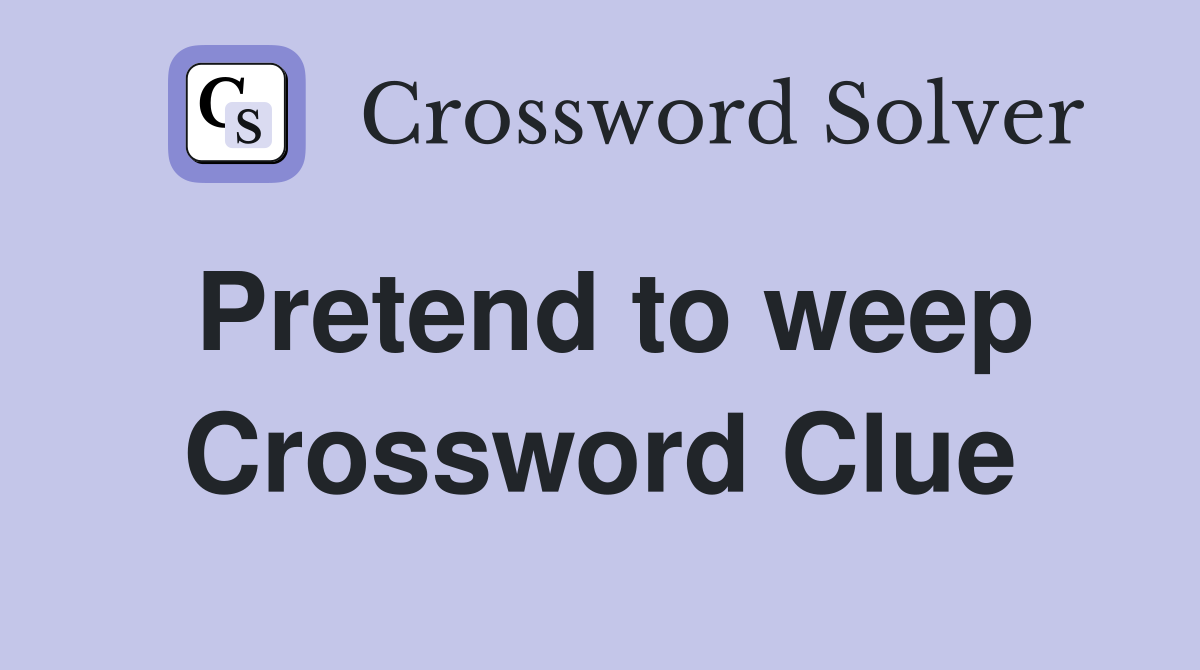 Pretend to weep Crossword Clue