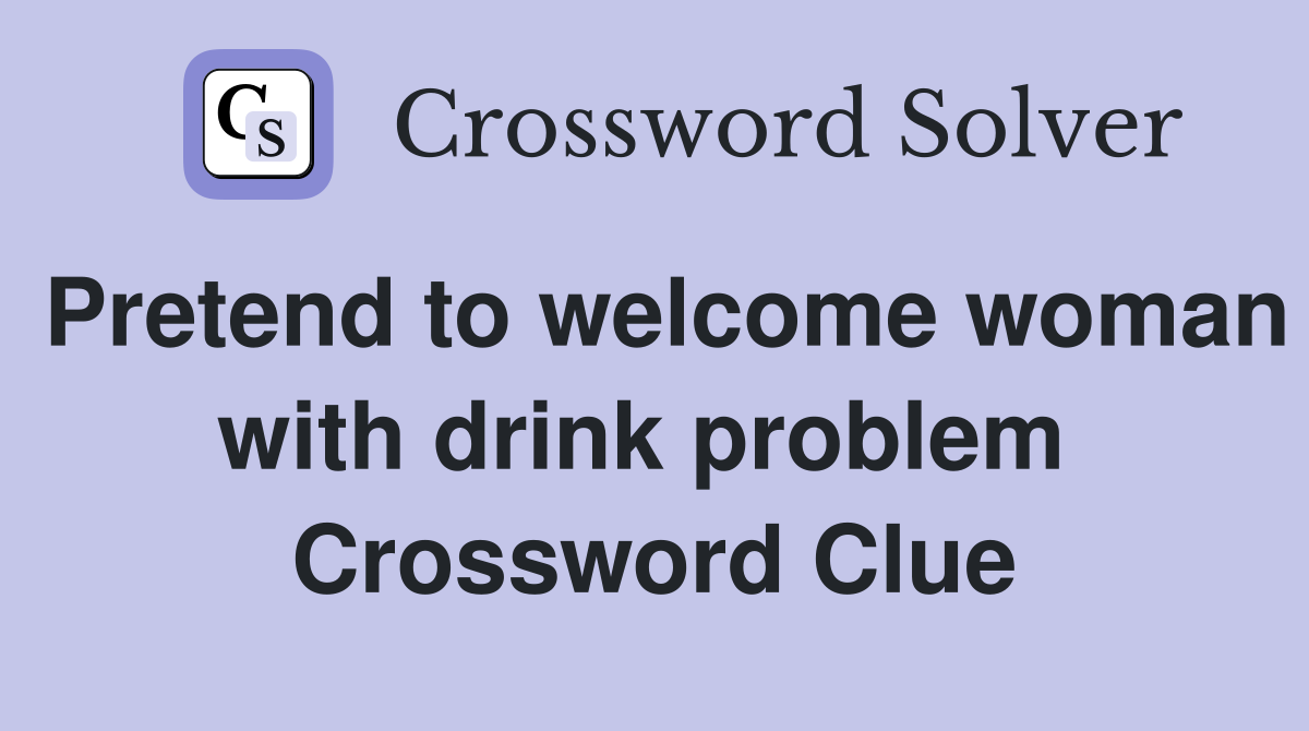 Pretend to welcome woman with drink problem  Crossword Clue