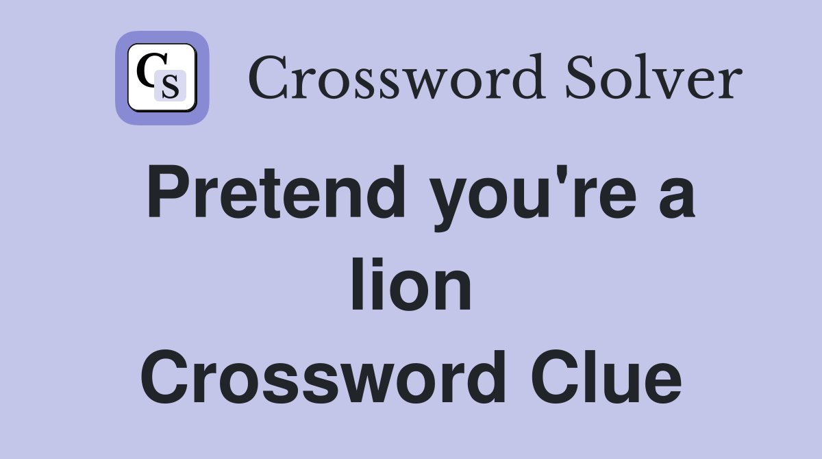 Pretend you're a lion Crossword Clue