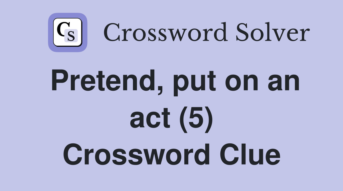 Pretend, put on an act (5) Crossword Clue