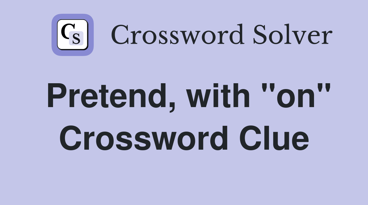 Pretend, with "on" Crossword Clue