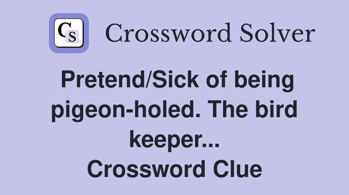 Pretend/Sick of being pigeon-holed. The bird keeper... Crossword Clue