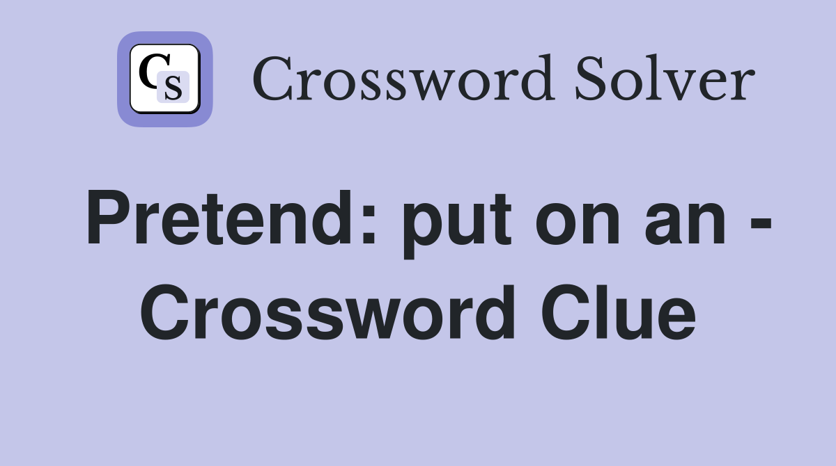 Pretend: put on an - Crossword Clue