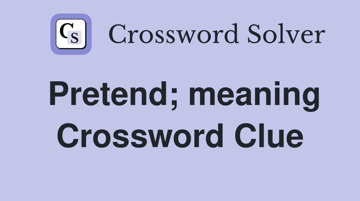 Pretend; meaning Crossword Clue