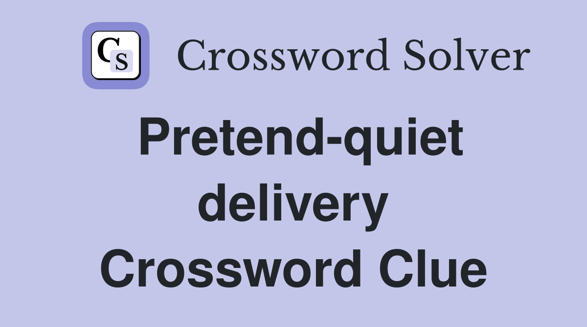 Pretend-quiet delivery Crossword Clue
