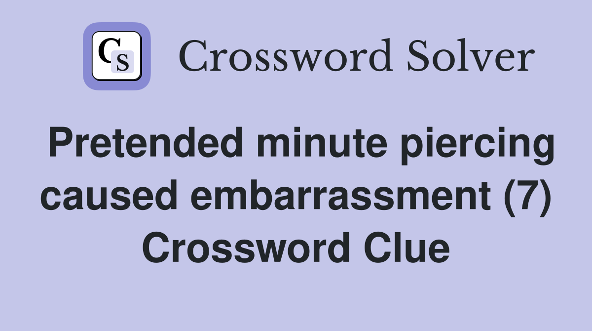 Pretended minute piercing caused embarrassment (7) Crossword Clue
