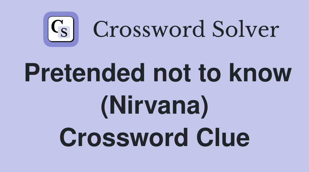 Pretended not to know (Nirvana) Crossword Clue