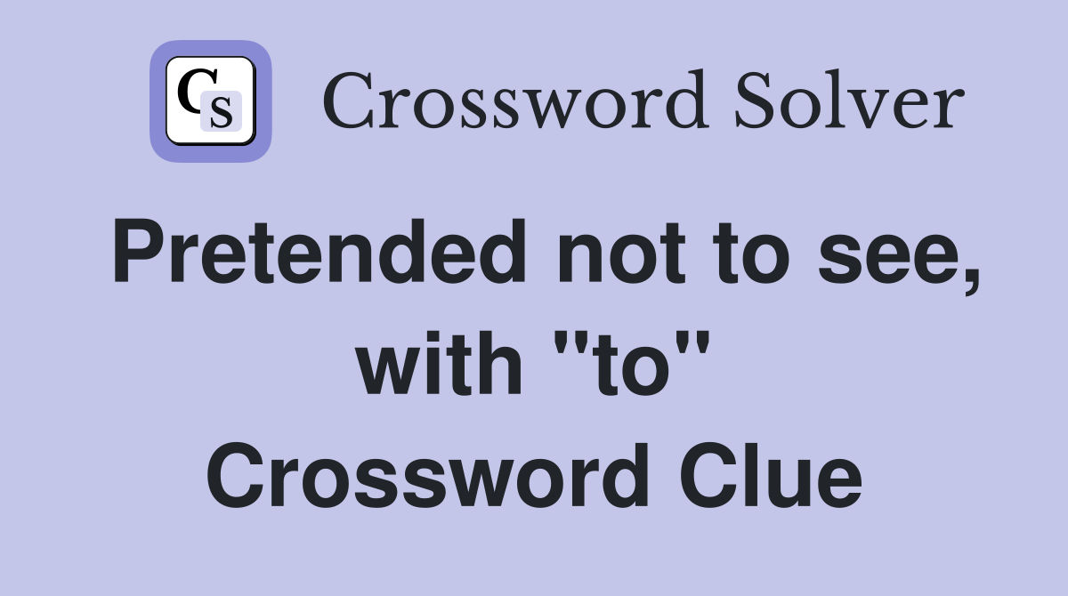 Pretended not to see, with "to" Crossword Clue