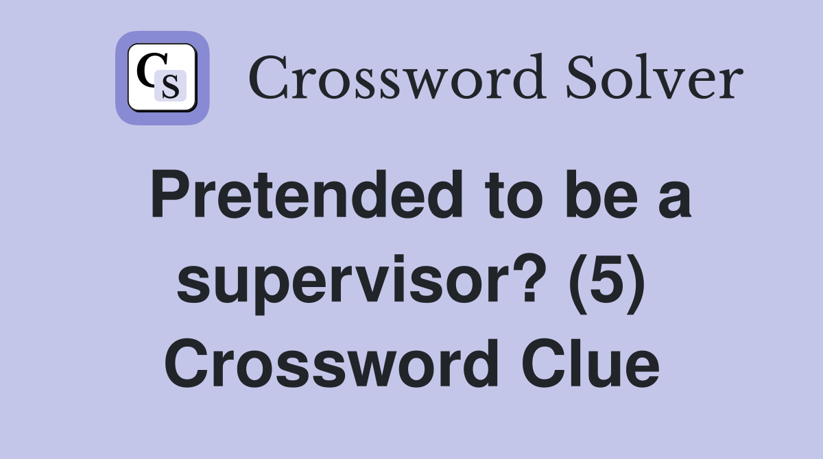 Pretended to be a supervisor? (5) Crossword Clue