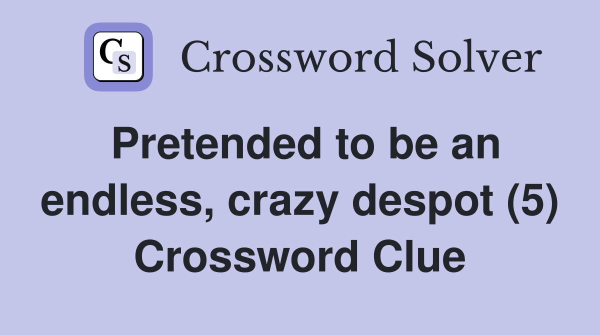 Pretended to be an endless, crazy despot (5) Crossword Clue