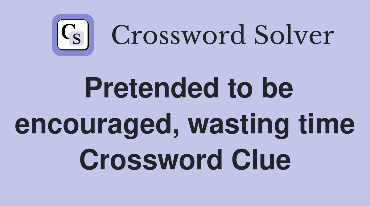 Pretended to be encouraged, wasting time Crossword Clue