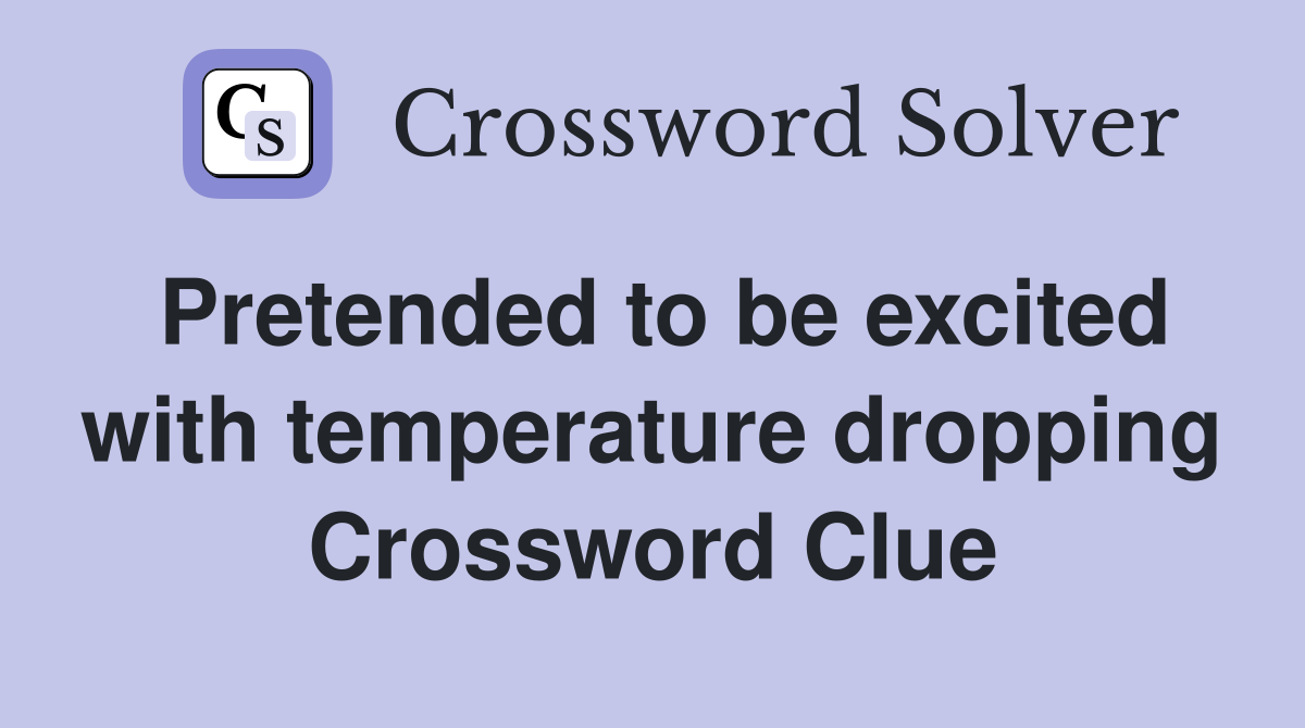 Pretended to be excited with temperature dropping Crossword Clue