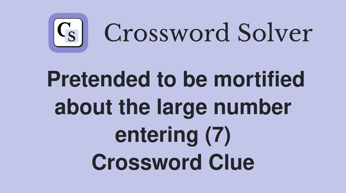 Pretended to be mortified about the large number entering (7) Crossword Clue