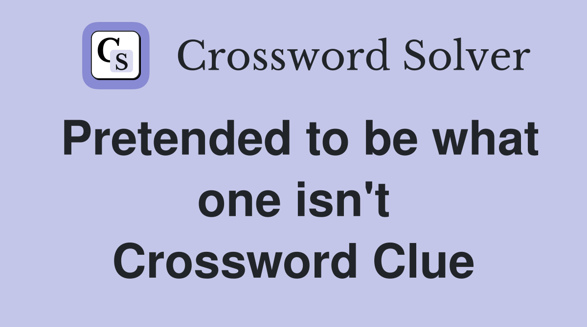 Pretended to be what one isn't Crossword Clue