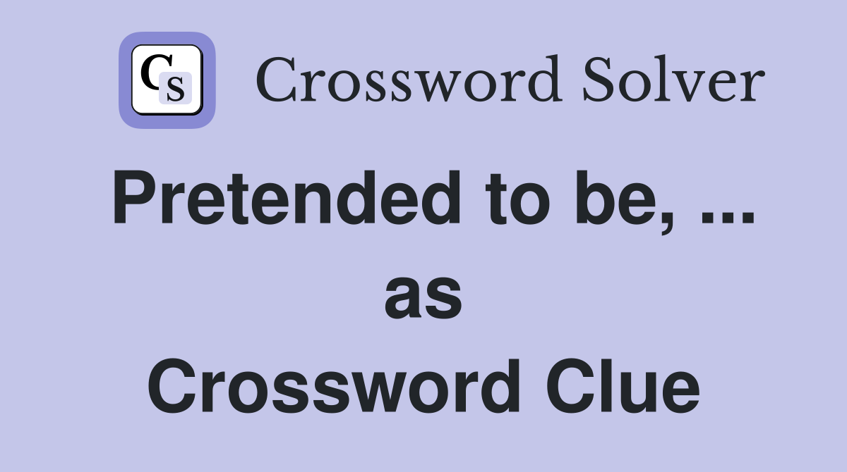 Pretended to be, ... as Crossword Clue
