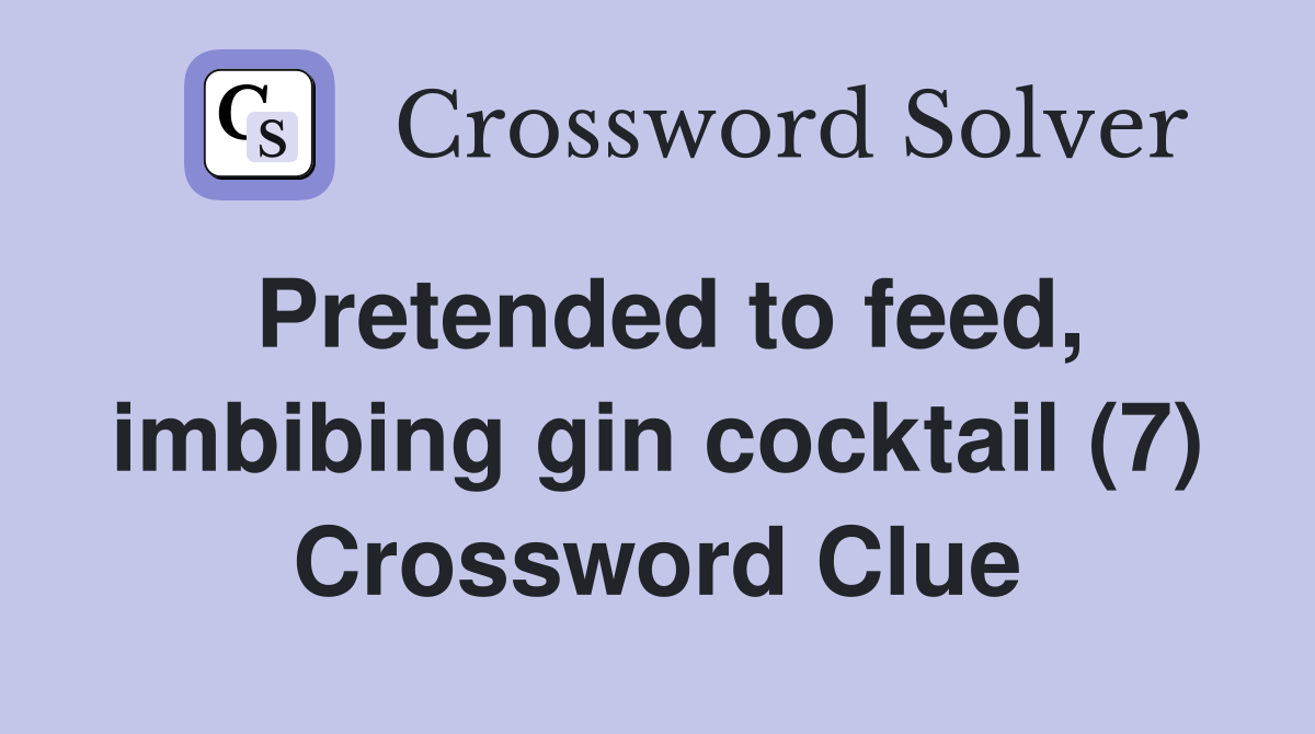 Pretended to feed, imbibing gin cocktail (7) Crossword Clue