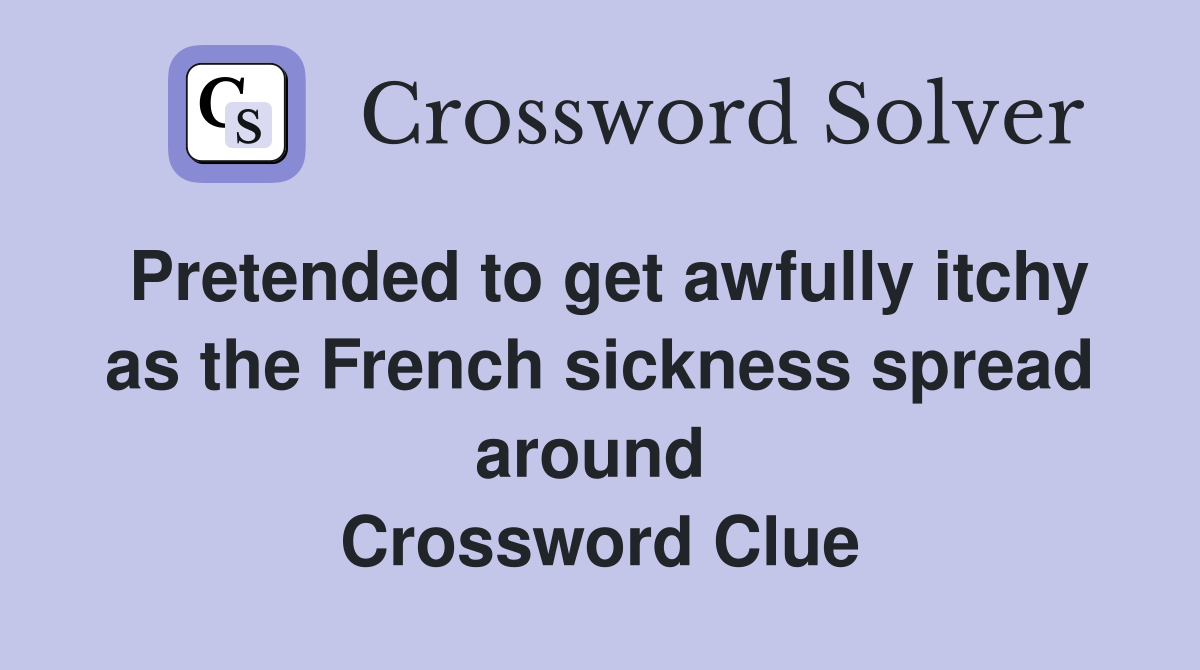 Pretended to get awfully itchy as the French sickness spread around  Crossword Clue