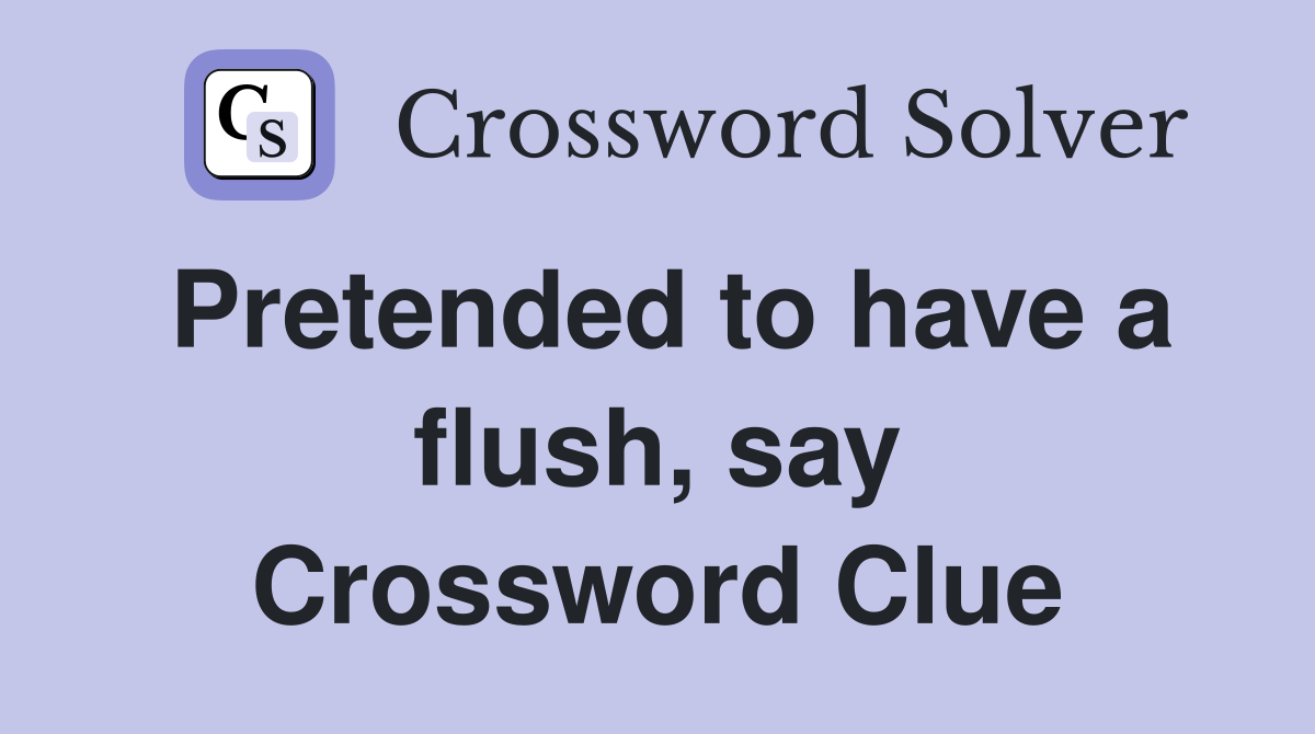 Pretended to have a flush, say Crossword Clue
