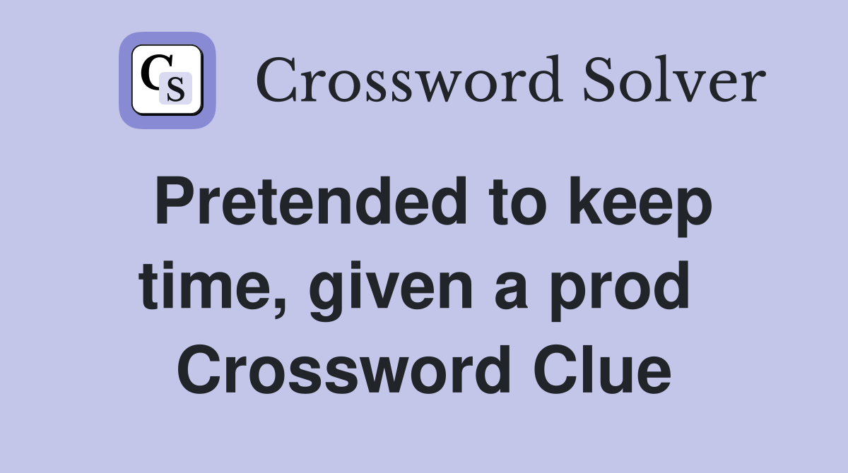 Pretended to keep time, given a prod  Crossword Clue