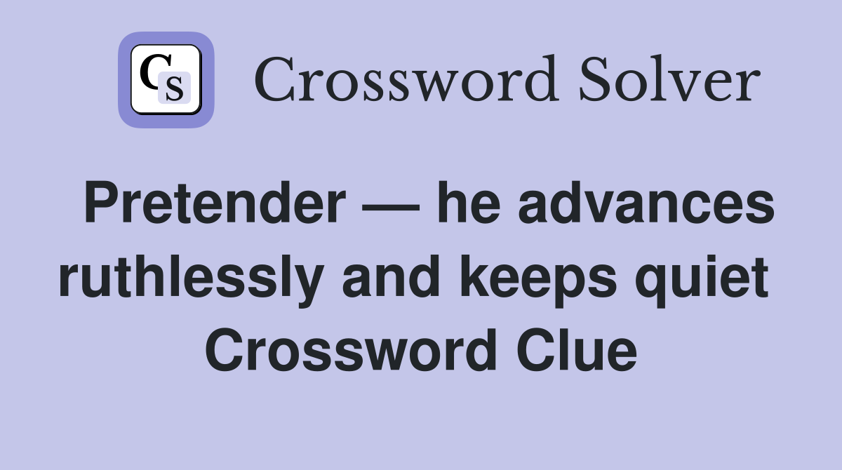 Pretender — he advances ruthlessly and keeps quiet  Crossword Clue