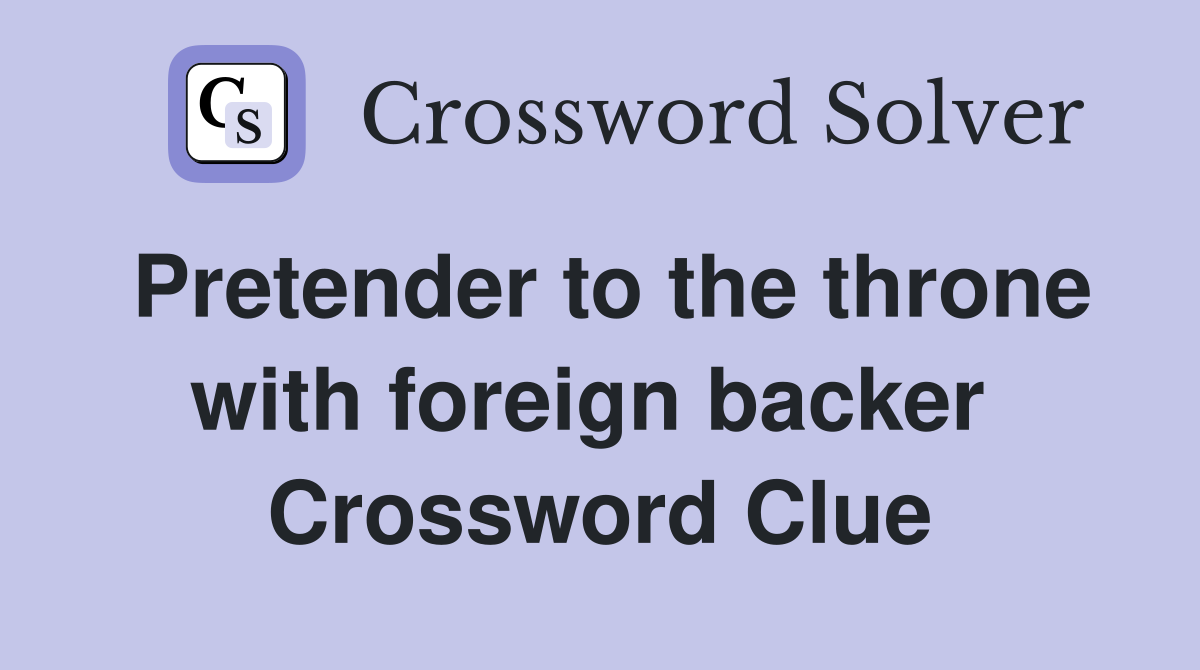 Pretender to the throne with foreign backer  Crossword Clue