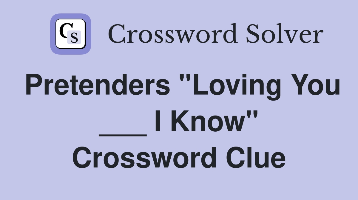 Pretenders "Loving You ___ I Know" Crossword Clue