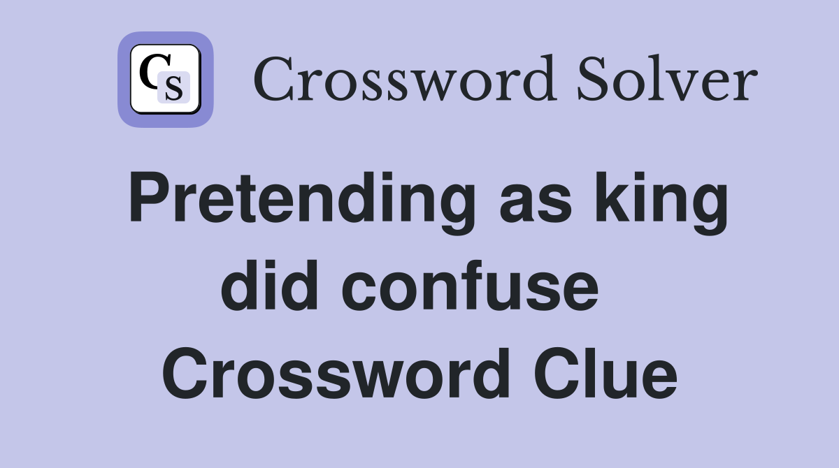 Pretending as king did confuse  Crossword Clue