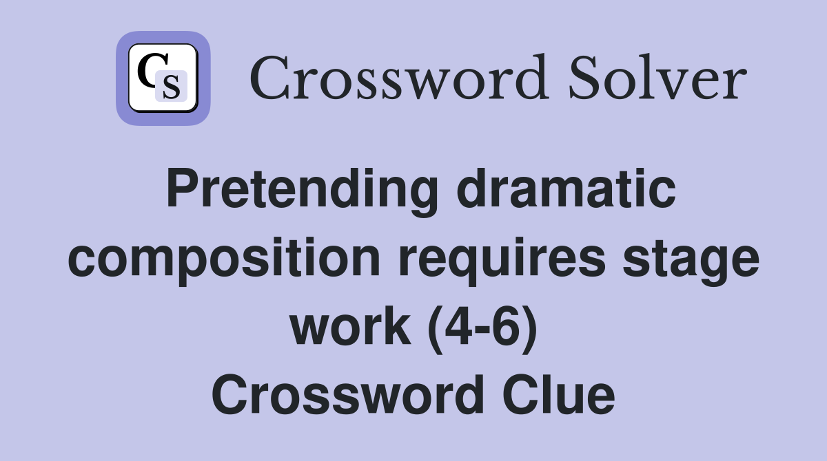 Pretending dramatic composition requires stage work (4-6) Crossword Clue