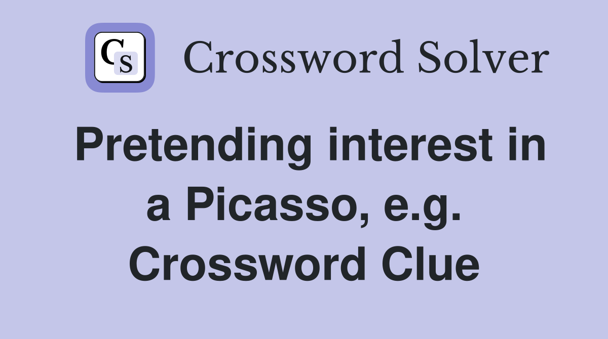 Pretending interest in a Picasso, e.g. Crossword Clue