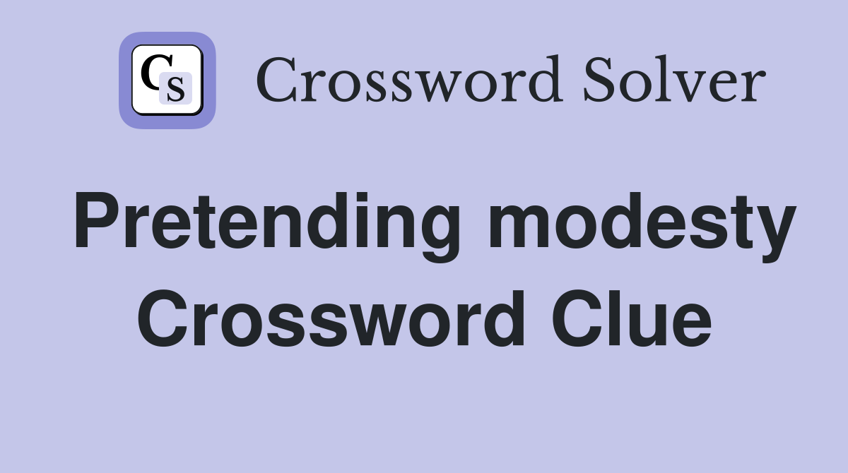 Pretending modesty Crossword Clue
